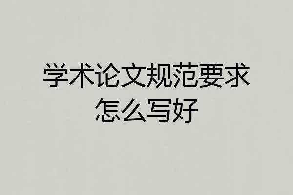 学术论文规范要求怎么写好