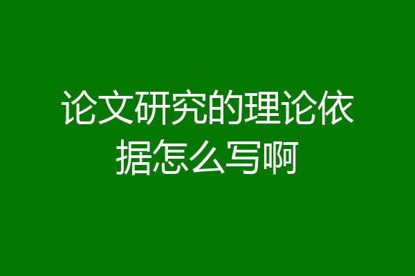 论文研究的理论依据怎么写啊