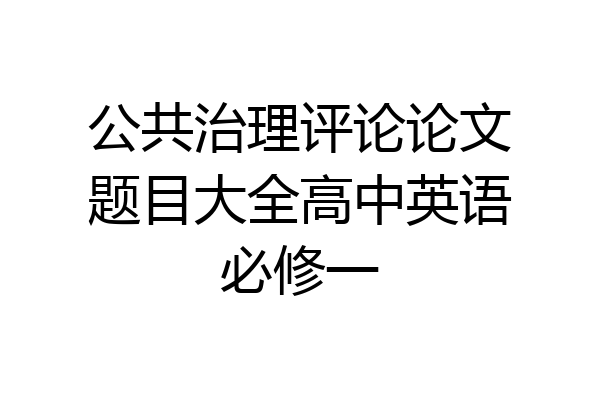 公共治理评论论文题目大全高中英语必修一