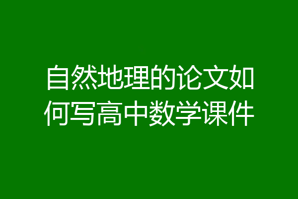 自然地理的论文如何写高中数学课件