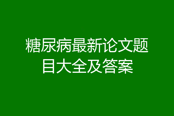 糖尿病最新论文题目大全及答案