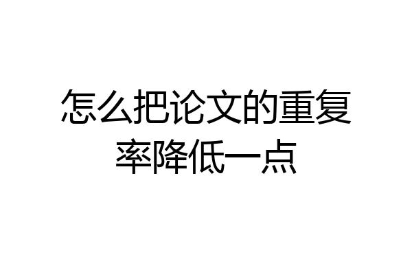 怎么把论文的重复率降低一点