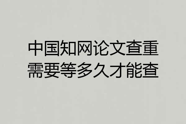 中国知网论文查重需要等多久才能查
