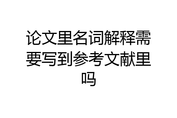 论文里名词解释需要写到参考文献里吗