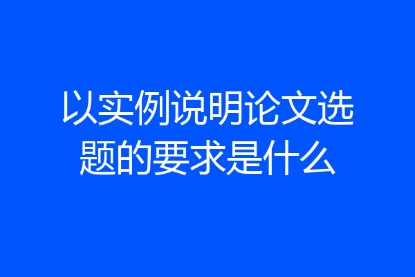 以实例说明论文选题的要求是什么