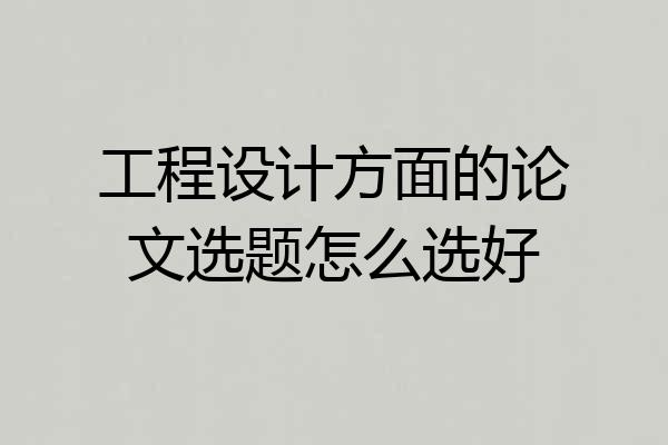 工程设计方面的论文选题怎么选好