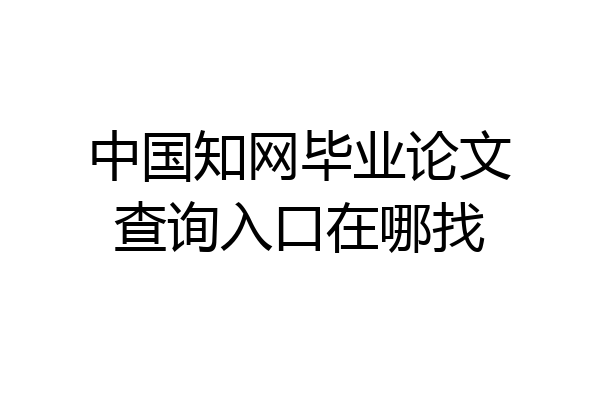 中国知网毕业论文查询入口在哪找