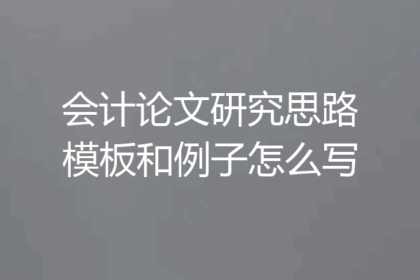 会计论文研究思路模板和例子怎么写