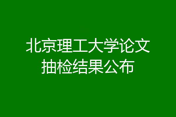 北京理工大学论文抽检结果公布