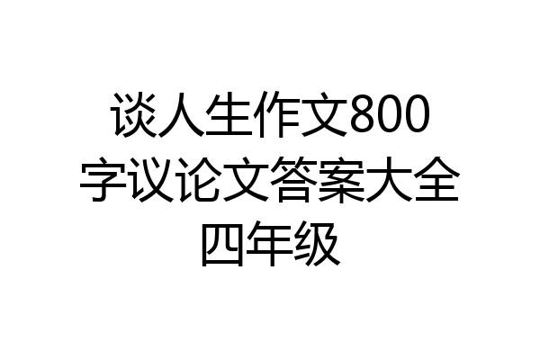 谈人生作文800字议论文答案大全四年级