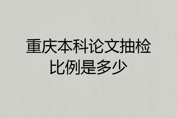 重庆本科论文抽检比例是多少