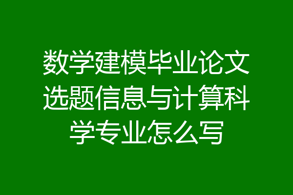 数学建模毕业论文选题信息与计算科学专业怎么写