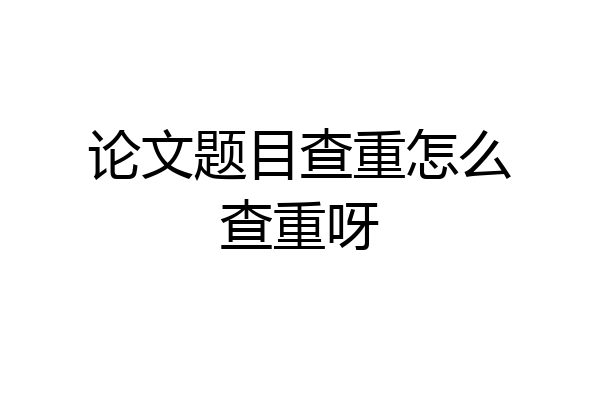 论文题目查重怎么查重呀