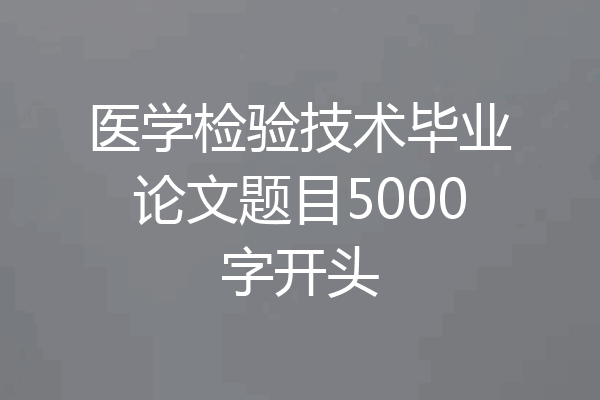 医学检验技术毕业论文题目5000字开头