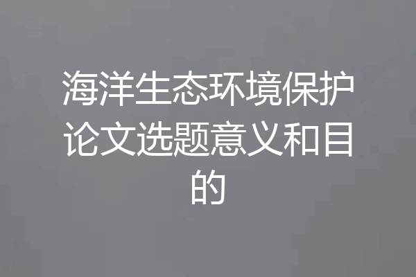海洋生态环境保护论文选题意义和目的