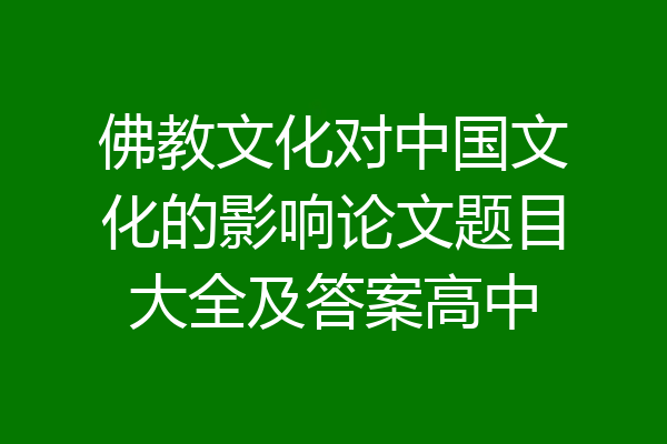 佛教文化对中国文化的影响论文题目大全及答案高中