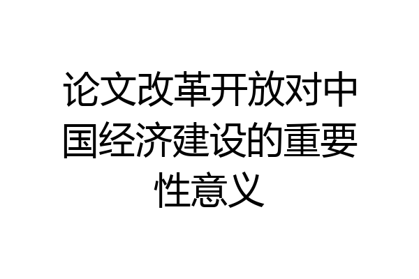 论文改革开放对中国经济建设的重要性意义