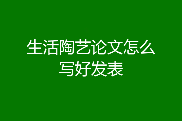 生活陶艺论文怎么写好发表