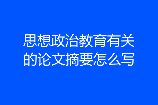 思想政治教育有关的论文摘要怎么写