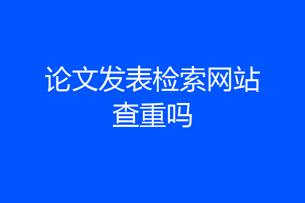 论文发表检索网站查重吗