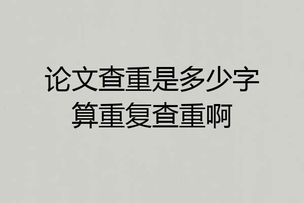 论文查重是多少字算重复查重啊