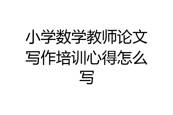 小学数学教师论文写作培训心得怎么写