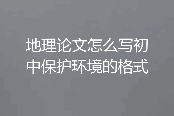 地理论文怎么写初中保护环境的格式
