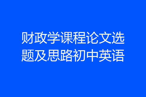 财政学课程论文选题及思路初中英语