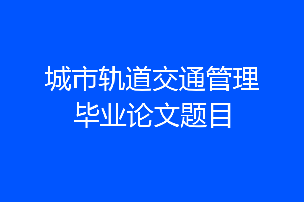 城市轨道交通管理毕业论文题目