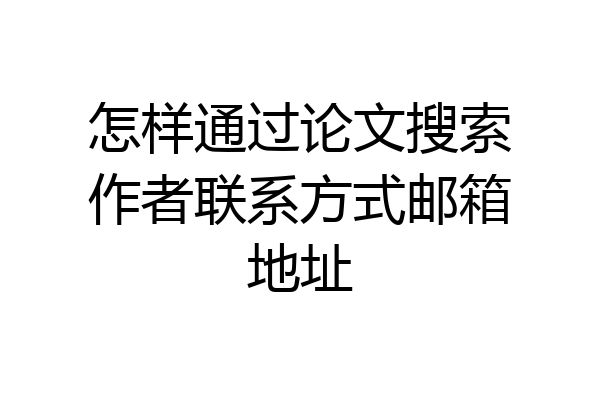 怎样通过论文搜索作者联系方式邮箱地址