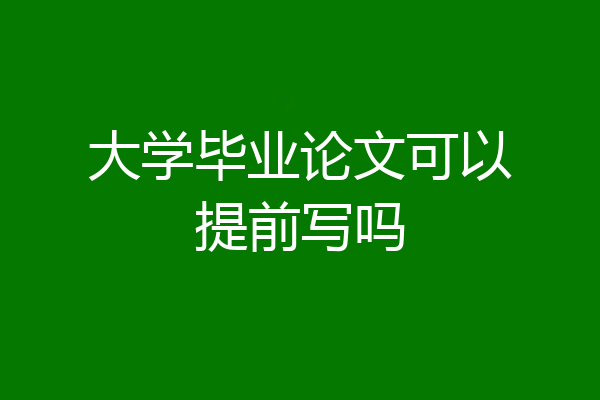 大学毕业论文可以提前写吗