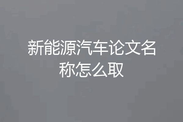 新能源汽车论文名称怎么取