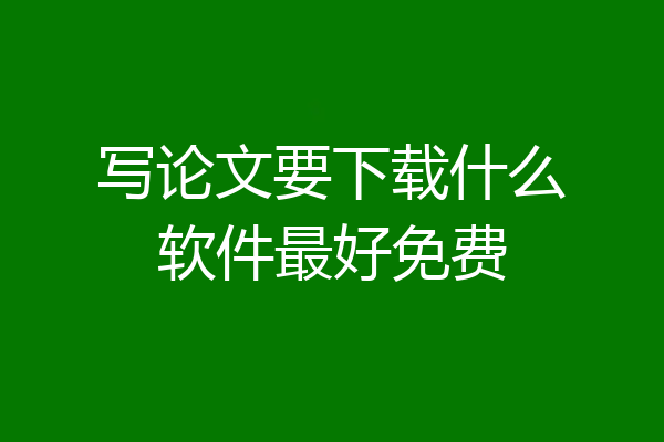 写论文要下载什么软件最好免费