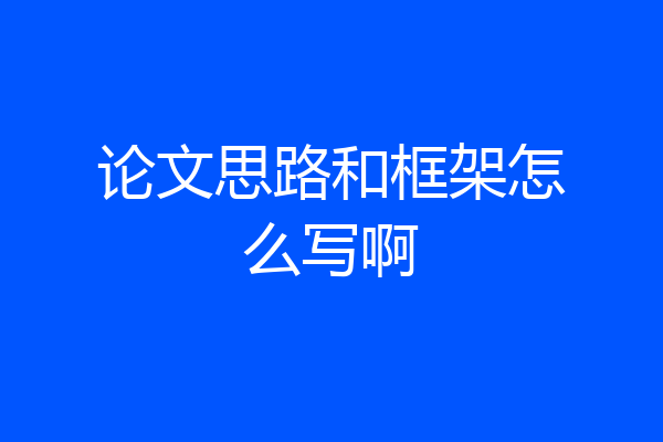论文思路和框架怎么写啊