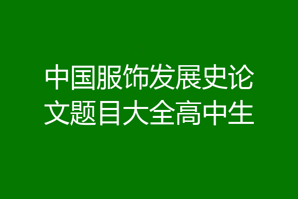中国服饰发展史论文题目大全高中生