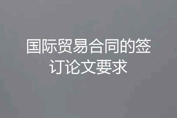 国际贸易合同的签订论文要求