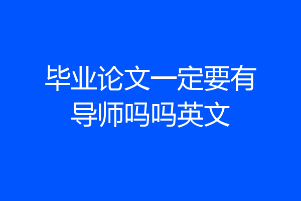 毕业论文一定要有导师吗吗英文
