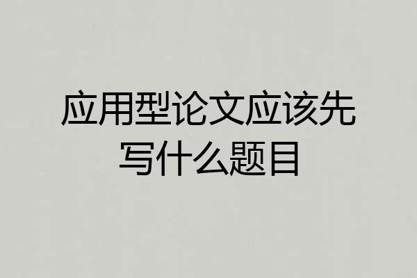 应用型论文应该先写什么题目