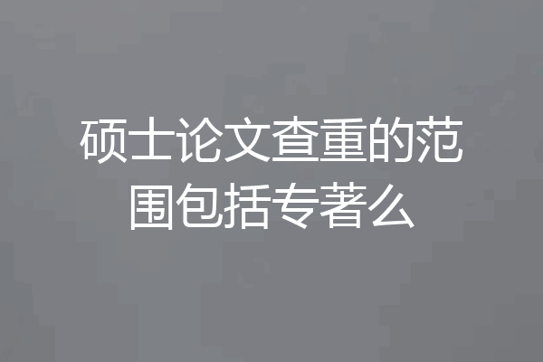 硕士论文查重的范围包括专著么
