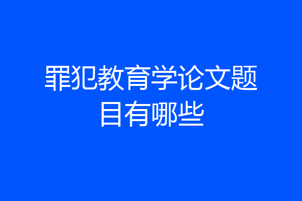 罪犯教育学论文题目有哪些