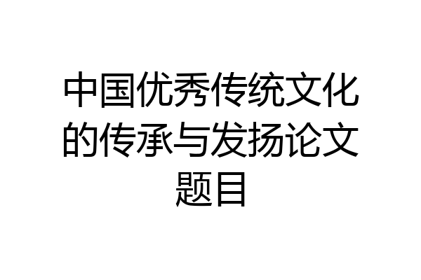 中国优秀传统文化的传承与发扬论文题目