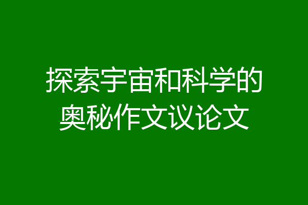 探索宇宙和科学的奥秘作文议论文