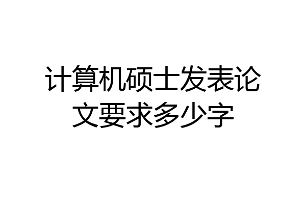 计算机硕士发表论文要求多少字