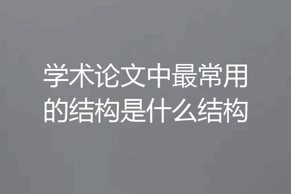 学术论文中最常用的结构是什么结构