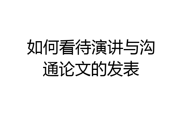 如何看待演讲与沟通论文的发表