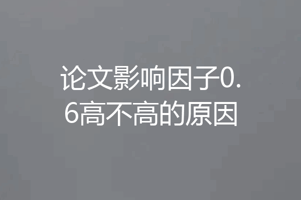 论文影响因子0.6高不高的原因