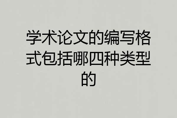 学术论文的编写格式包括哪四种类型的