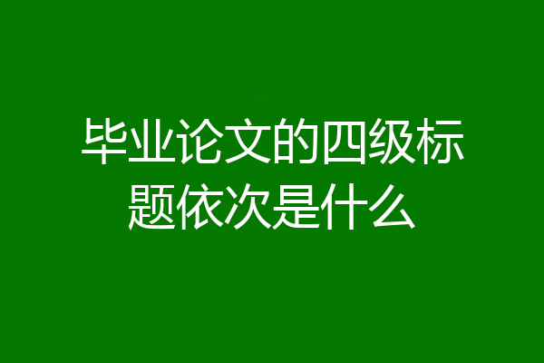 毕业论文的四级标题依次是什么