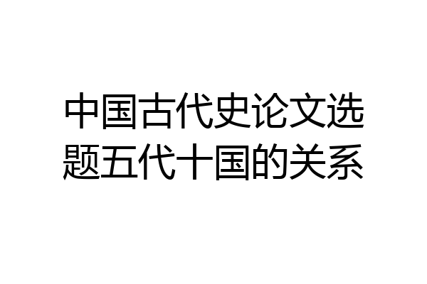 中国古代史论文选题五代十国的关系