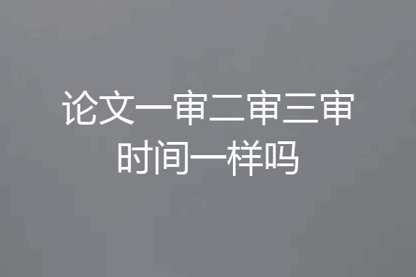 论文一审二审三审时间一样吗